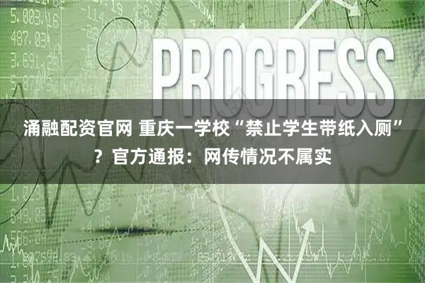涌融配资官网 重庆一学校“禁止学生带纸入厕”？官方通报：网传情况不属实