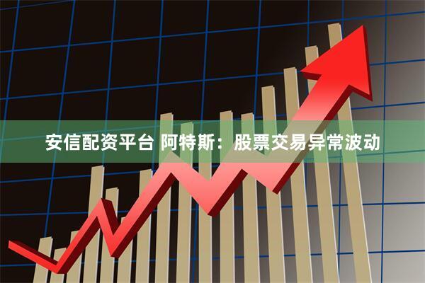 安信配资平台 阿特斯：股票交易异常波动