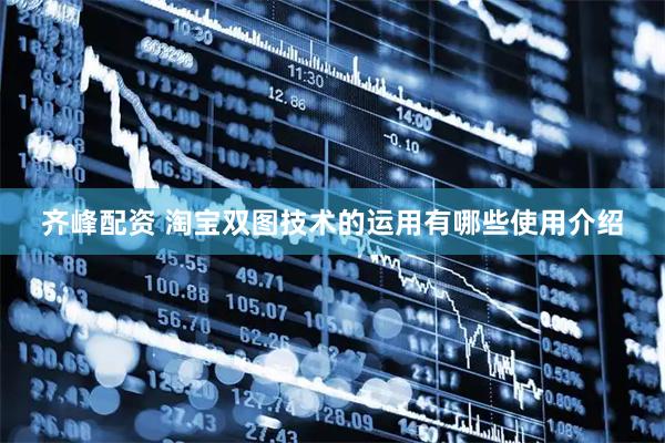 齐峰配资 淘宝双图技术的运用有哪些使用介绍