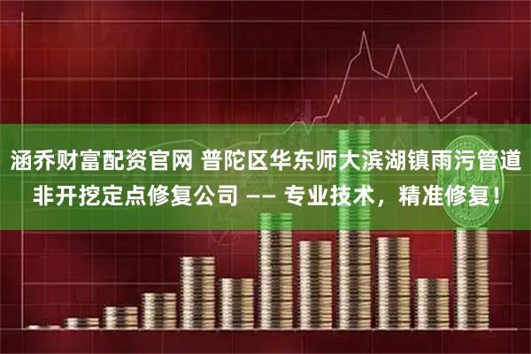 涵乔财富配资官网 普陀区华东师大滨湖镇雨污管道非开挖定点修复公司 —— 专业技术，精准修复！