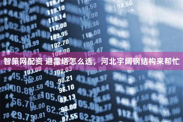智策网配资 避雷塔怎么选，河北宇阔钢结构来帮忙