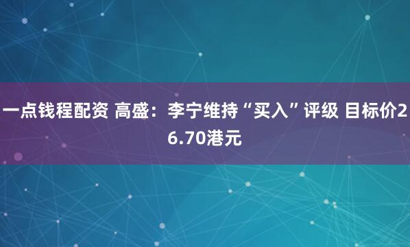 一点钱程配资 高盛：李宁维持“买入”评级 目标价26.70港元