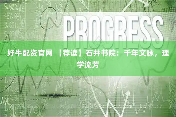 好牛配资官网 【荐读】石井书院：千年文脉，理学流芳