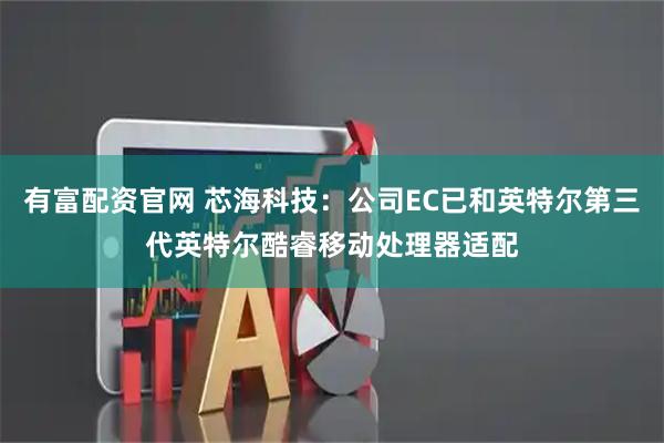 有富配资官网 芯海科技：公司EC已和英特尔第三代英特尔酷睿移动处理器适配