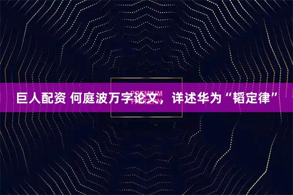巨人配资 何庭波万字论文，详述华为“韬定律”